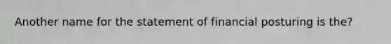 Another name for the statement of financial posturing is the?