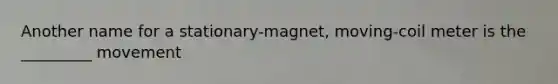 Another name for a stationary-magnet, moving-coil meter is the _________ movement