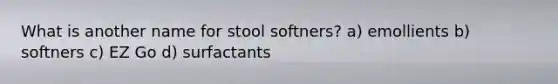 What is another name for stool softners? a) emollients b) softners c) EZ Go d) surfactants