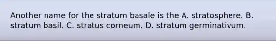 Another name for the stratum basale is the A. stratosphere. B. stratum basil. C. stratus corneum. D. stratum germinativum.