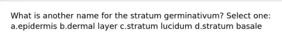 What is another name for the stratum germinativum? Select one: a.epidermis b.dermal layer c.stratum lucidum d.stratum basale