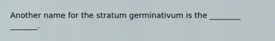 Another name for the stratum germinativum is the ________ _______.