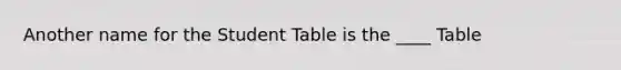 Another name for the Student Table is the ____ Table