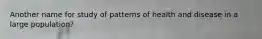 Another name for study of patterns of health and disease in a large population?