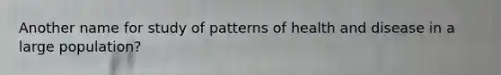 Another name for study of patterns of health and disease in a large population?