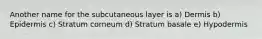 Another name for the subcutaneous layer is a) Dermis b) Epidermis c) Stratum corneum d) Stratum basale e) Hypodermis