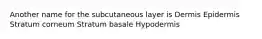 Another name for the subcutaneous layer is Dermis Epidermis Stratum corneum Stratum basale Hypodermis