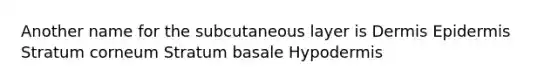 Another name for the subcutaneous layer is Dermis Epidermis Stratum corneum Stratum basale Hypodermis