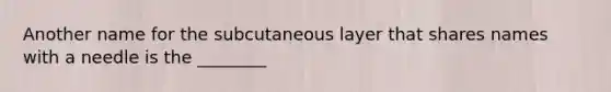 Another name for the subcutaneous layer that shares names with a needle is the ________