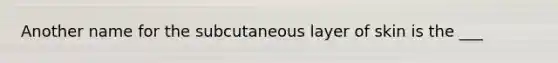 Another name for the subcutaneous layer of skin is the ___