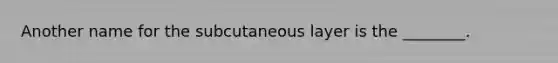 Another name for the subcutaneous layer is the ________.