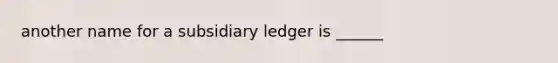 another name for a subsidiary ledger is ______