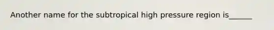 Another name for the subtropical high pressure region is______