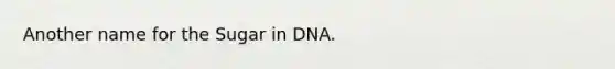 Another name for the Sugar in DNA.