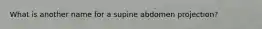 What is another name for a supine abdomen projection?