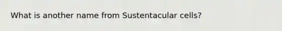 What is another name from Sustentacular cells?