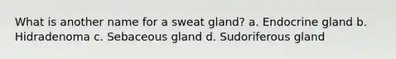 What is another name for a sweat gland? a. Endocrine gland b. Hidradenoma c. Sebaceous gland d. Sudoriferous gland