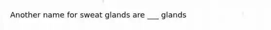 Another name for sweat glands are ___ glands