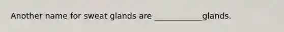 Another name for <a href='https://www.questionai.com/knowledge/krwoixKQhP-sweat-glands' class='anchor-knowledge'>sweat glands</a> are ____________glands.