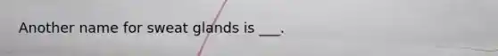 Another name for sweat glands is ___.