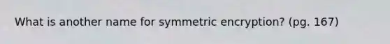 What is another name for symmetric encryption? (pg. 167)