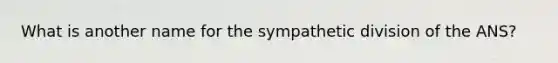 What is another name for the sympathetic division of the ANS?