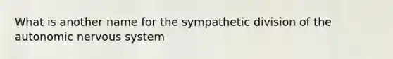 What is another name for the sympathetic division of the autonomic nervous system