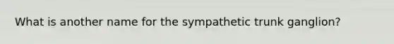 What is another name for the sympathetic trunk ganglion?