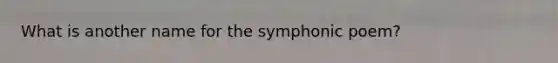 What is another name for the symphonic poem?