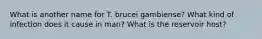 What is another name for T. brucei gambiense? What kind of infection does it cause in man? What is the reservoir host?