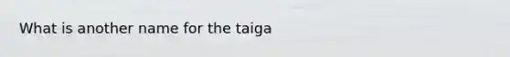 What is another name for the taiga