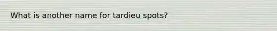 What is another name for tardieu spots?