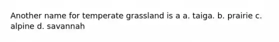 Another name for temperate grassland is a a. taiga. b. prairie c. alpine d. savannah