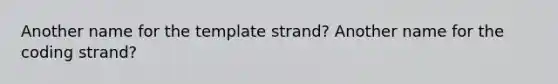 Another name for the template strand? Another name for the coding strand?