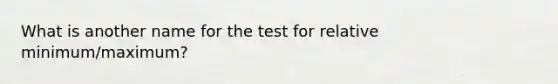 What is another name for the test for relative minimum/maximum?