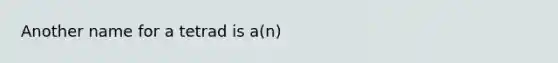 Another name for a tetrad is a(n)