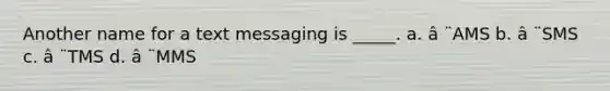 Another name for a text messaging is _____. a. â ¨AMS b. â ¨SMS c. â ¨TMS d. â ¨MMS