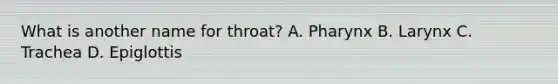 What is another name for throat? A. Pharynx B. Larynx C. Trachea D. Epiglottis