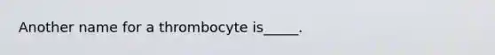 Another name for a thrombocyte is_____.