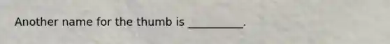 Another name for the thumb is __________.
