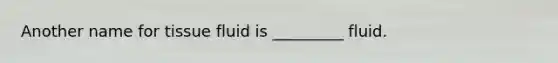 Another name for tissue fluid is _________ fluid.