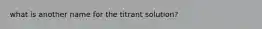 what is another name for the titrant solution?