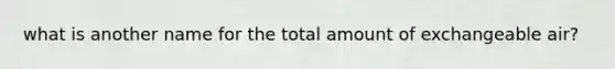 what is another name for the total amount of exchangeable air?