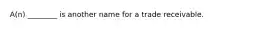 A(n) ________ is another name for a trade receivable.