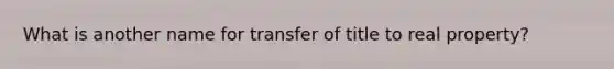 What is another name for transfer of title to real property?