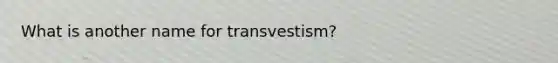 What is another name for transvestism?