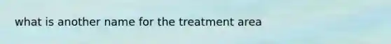 what is another name for the treatment area