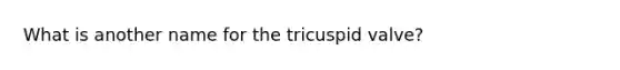 What is another name for the tricuspid valve?