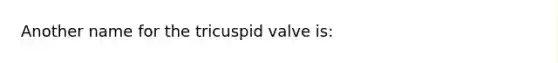 Another name for the tricuspid valve is: