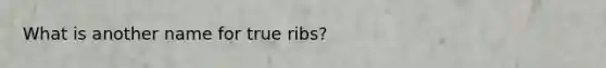 What is another name for true ribs?